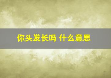 你头发长吗 什么意思